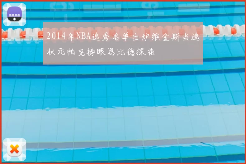 2014年NBA选秀名单出炉维金斯当选状元帕克榜眼恩比德探花