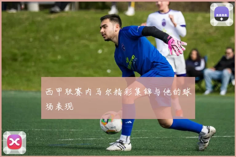 西甲联赛内马尔精彩集锦与他的球场表现