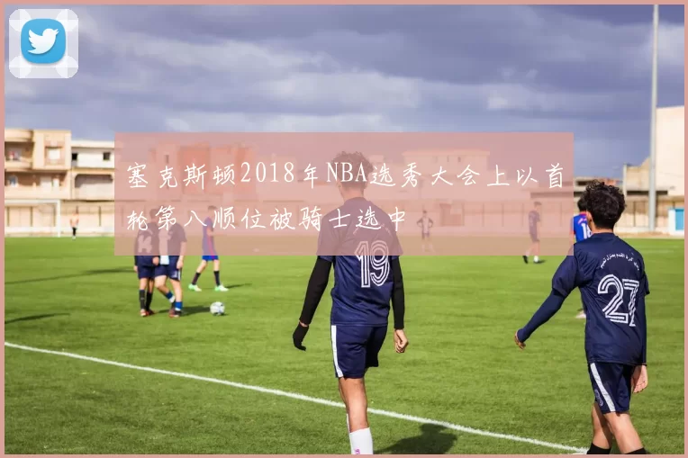 塞克斯顿2018年NBA选秀大会上以首轮第八顺位被骑士选中