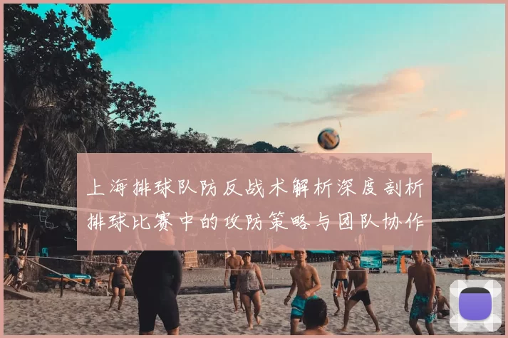 上海排球队防反战术解析深度剖析排球比赛中的攻防策略与团队协作