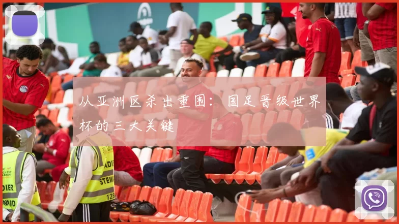 从亚洲区杀出重围：国足晋级世界杯的三大关键