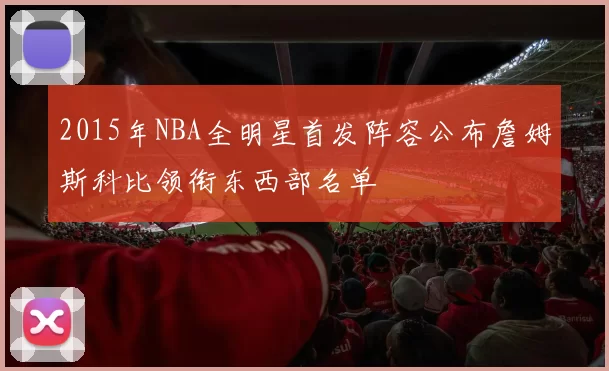 2015年NBA全明星首发阵容公布詹姆斯科比领衔东西部名单