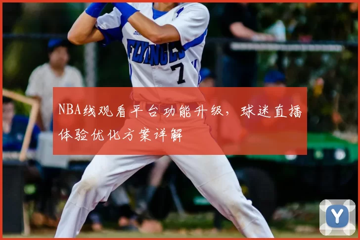 NBA线观看平台功能升级,球迷直播体验优化方案详解