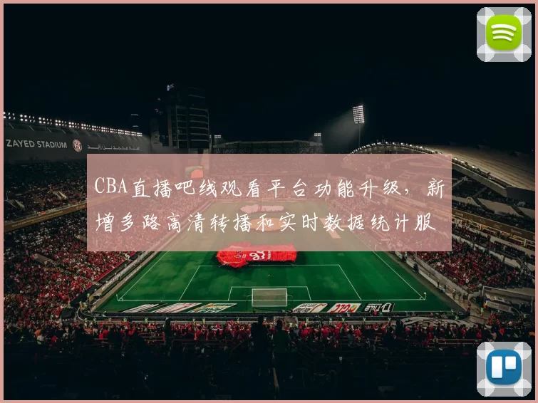 CBA直播吧线观看平台功能升级，新增多路高清转播和实时数据统计服务