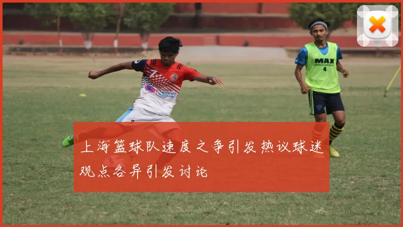 上海篮球队速度之争引发热议球迷观点各异引发讨论