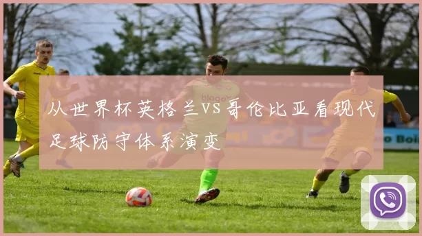 从世界杯英格兰vs哥伦比亚看现代足球防守体系演变