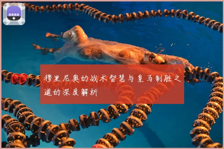 穆里尼奥的战术智慧与皇马制胜之道的深度解析