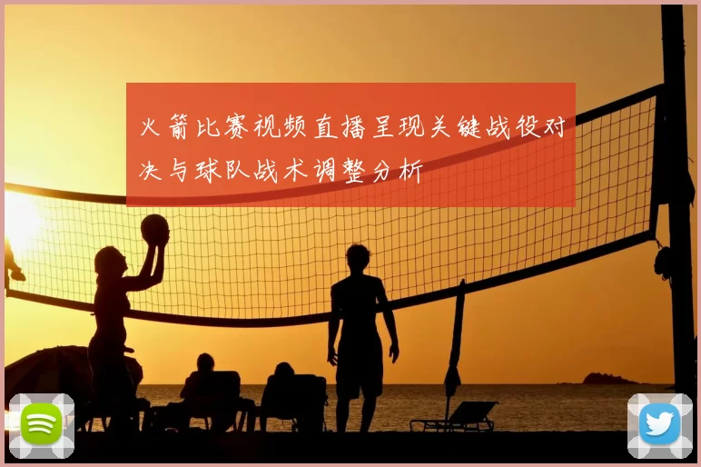 火箭比赛视频直播呈现关键战役对决与球队战术调整分析