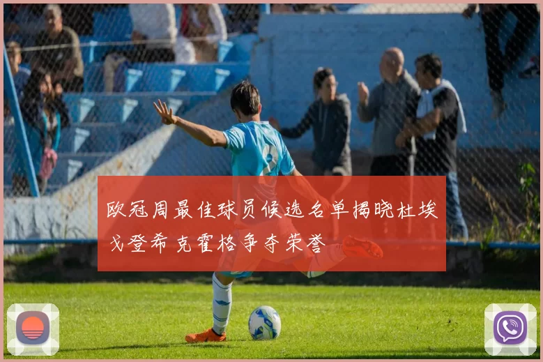 欧冠周最佳球员候选名单揭晓杜埃戈登希克霍格争夺荣誉