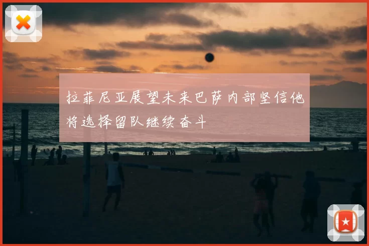 拉菲尼亚展望未来巴萨内部坚信他将选择留队继续奋斗