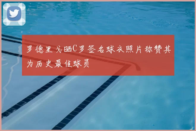 罗德里戈晒C罗签名球衣照片称赞其为历史最佳球员