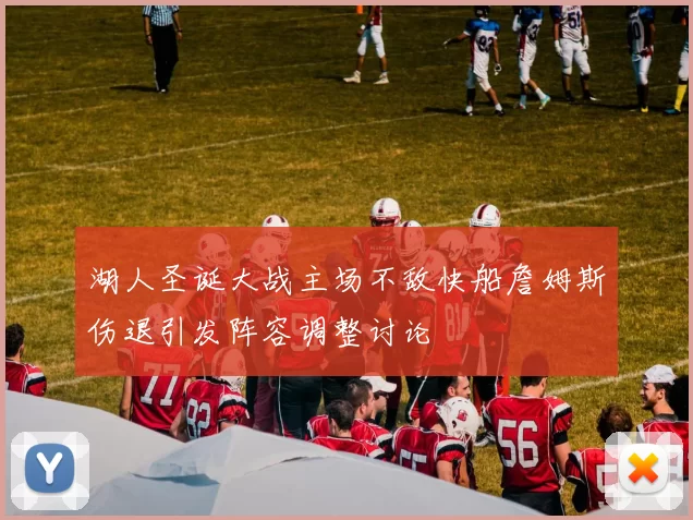湖人圣诞大战主场不敌快船詹姆斯伤退引发阵容调整讨论