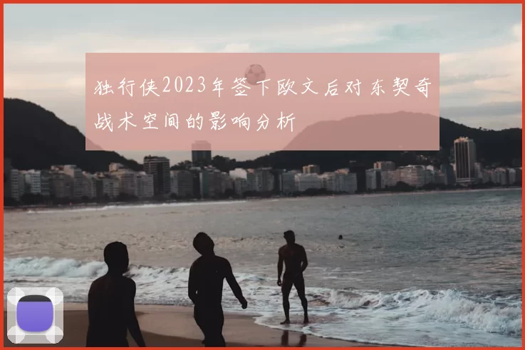 独行侠2023年签下欧文后对东契奇战术空间的影响分析