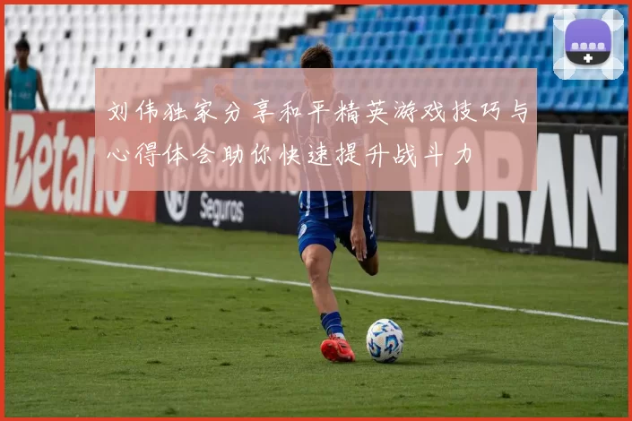 刘伟独家分享和平精英游戏技巧与心得体会助你快速提升战斗力