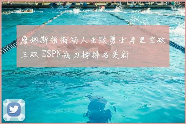 詹姆斯领衔湖人击败勇士库里空砍三双 ESPN战力榜排名更新