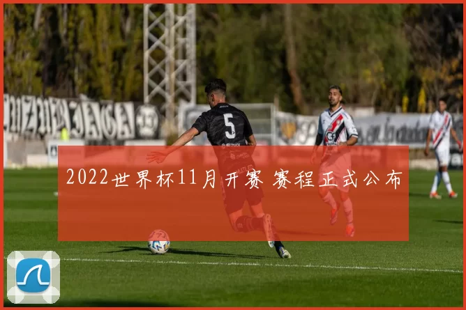 2022世界杯11月开赛 赛程正式公布