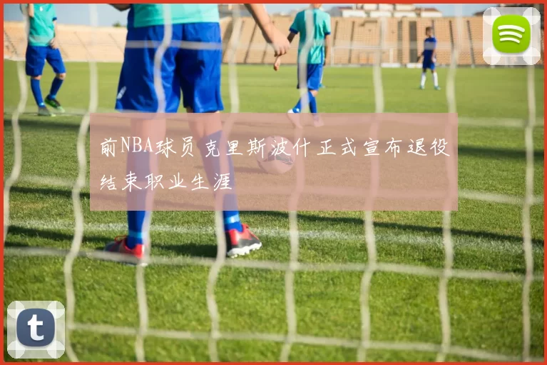 前NBA球员克里斯波什正式宣布退役结束职业生涯