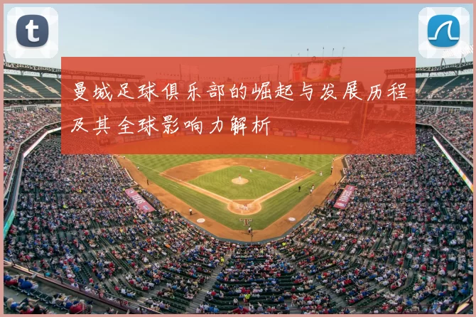 曼城足球俱乐部的崛起与发展历程及其全球影响力解析