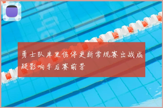 勇士队库里伤停更新常规赛出战成疑影响季后赛前景