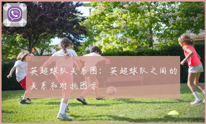 英超球队关系图：英超球队之间的关系和对抗图示