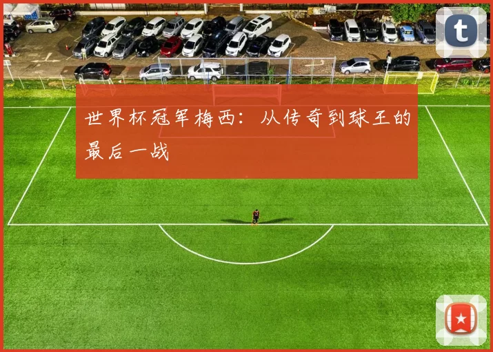 世界杯冠军梅西：从传奇到球王的最后一战
