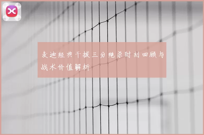 麦迪经典干拔三分绝杀时刻回顾与战术价值解析