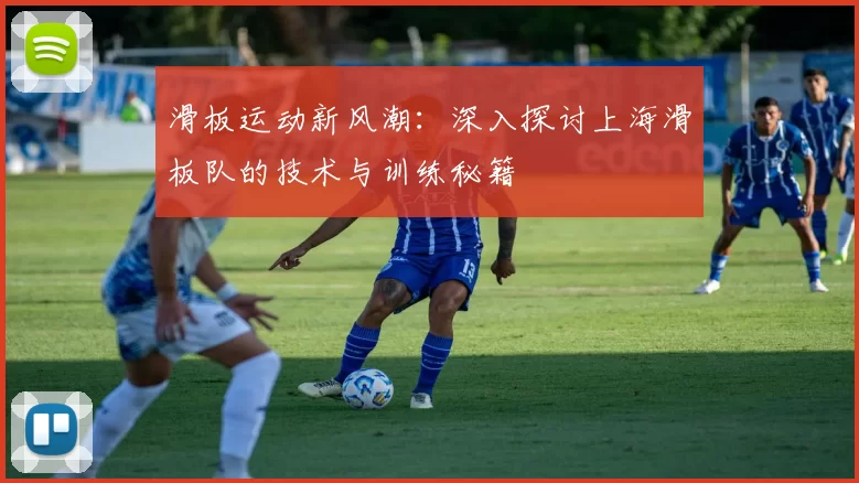 滑板运动新风潮：深入探讨上海滑板队的技术与训练秘籍