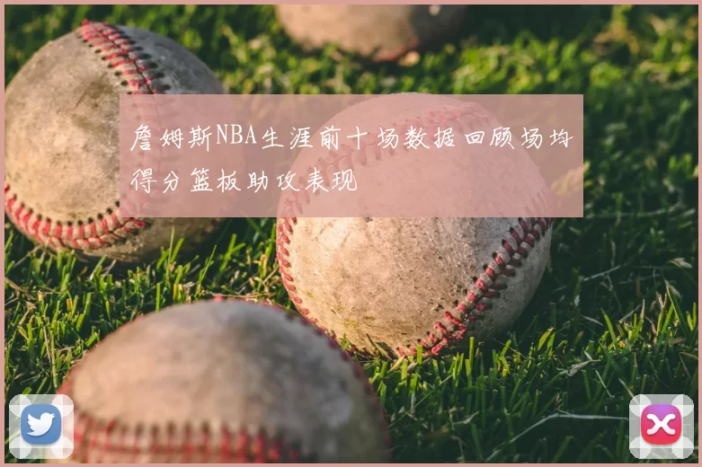 詹姆斯NBA生涯前十场数据回顾场均得分篮板助攻表现