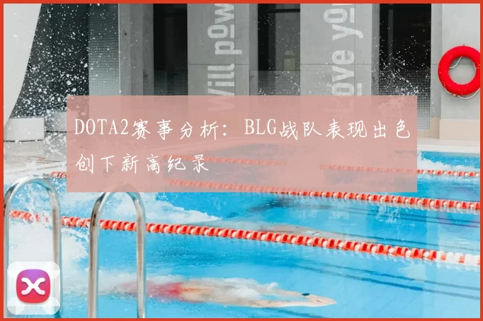 DOTA2赛事分析：BLG战队表现出色创下新高纪录