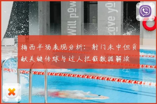 梅西半场表现分析:射门未中但贡献关键传球与过人拦截数据解读