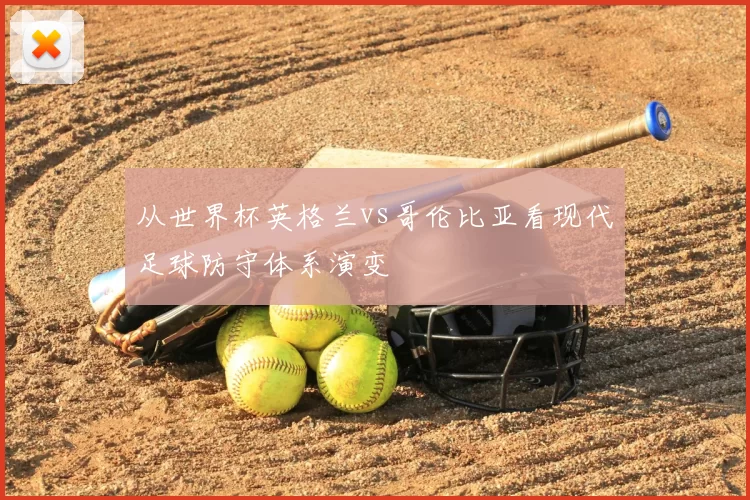 从世界杯英格兰vs哥伦比亚看现代足球防守体系演变