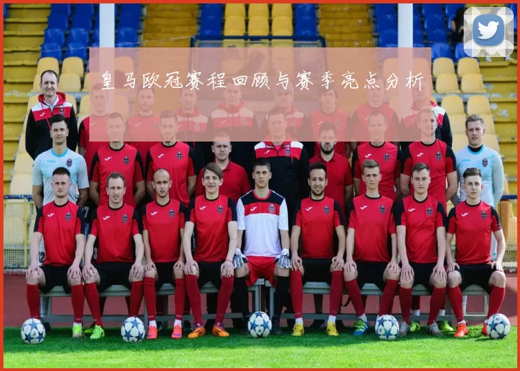 皇马欧冠赛程回顾与赛季亮点分析