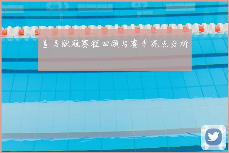 皇马欧冠赛程回顾与赛季亮点分析