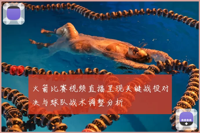 火箭比赛视频直播呈现关键战役对决与球队战术调整分析