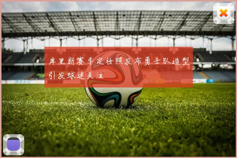库里新赛季定妆照发布勇士队造型引发球迷关注