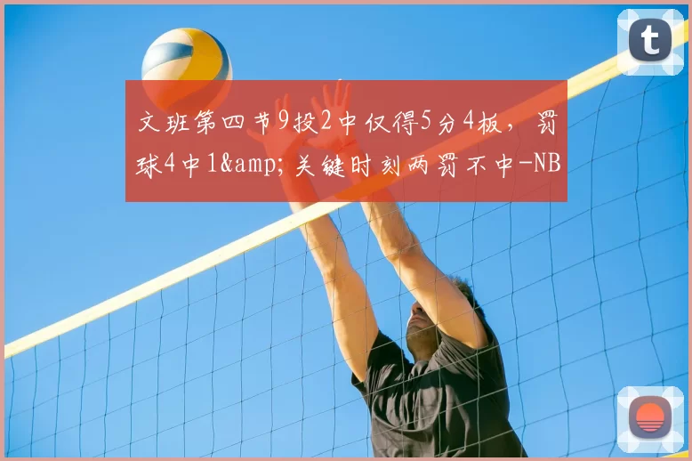 文班第四节9投2中仅得5分4板,罚球4中1&关键时刻两罚不中-NBA新闻