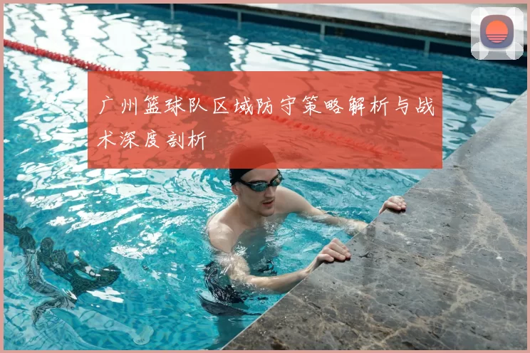 广州篮球队区域防守策略解析与战术深度剖析