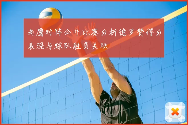 老鹰对阵公牛比赛分析德罗赞得分表现与球队胜负关联