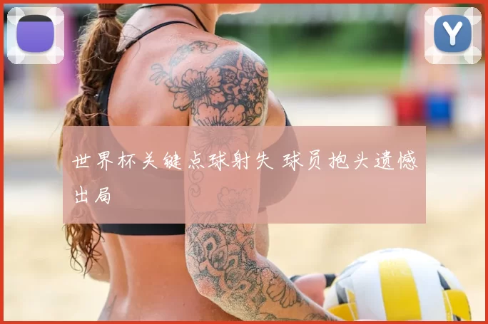 世界杯关键点球射失 球员抱头遗憾出局