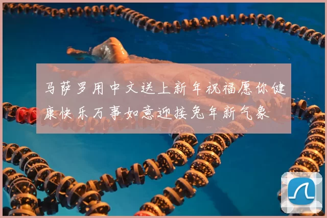 马萨罗用中文送上新年祝福愿你健康快乐万事如意迎接兔年新气象