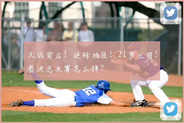 文班背后!逆转功臣!21岁主将!首次总决赛怎么样?