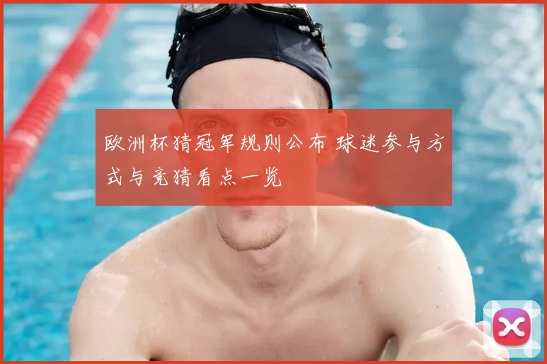 欧洲杯猜冠军规则公布 球迷参与方式与竞猜看点一览