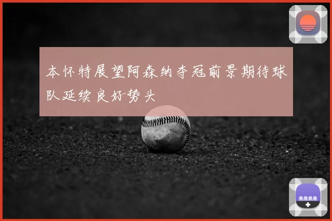 本怀特展望阿森纳夺冠前景期待球队延续良好势头
