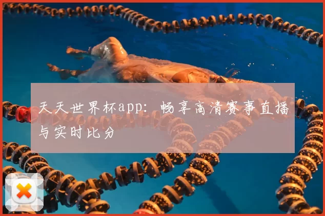 天天世界杯app：畅享高清赛事直播与实时比分