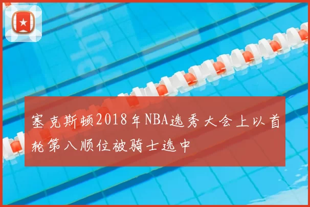 塞克斯顿2018年NBA选秀大会上以首轮第八顺位被骑士选中
