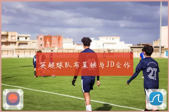 英超球队布莱顿与JD合作