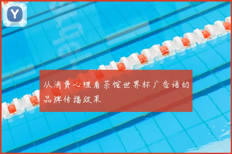 从消费心理看茶馆世界杯广告语的品牌传播效果