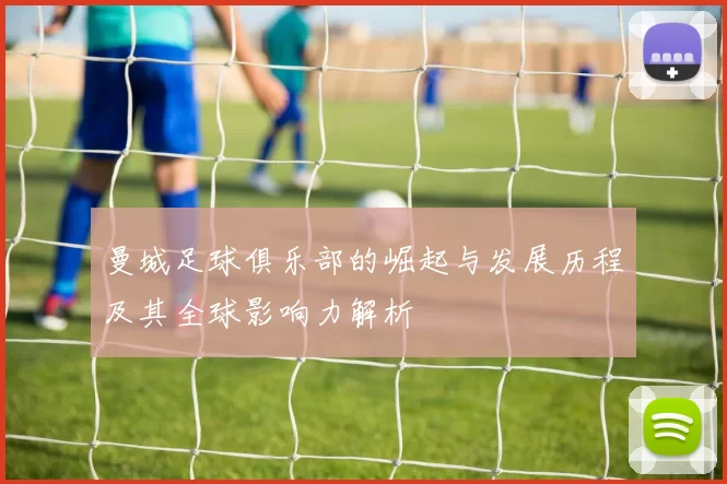 曼城足球俱乐部的崛起与发展历程及其全球影响力解析