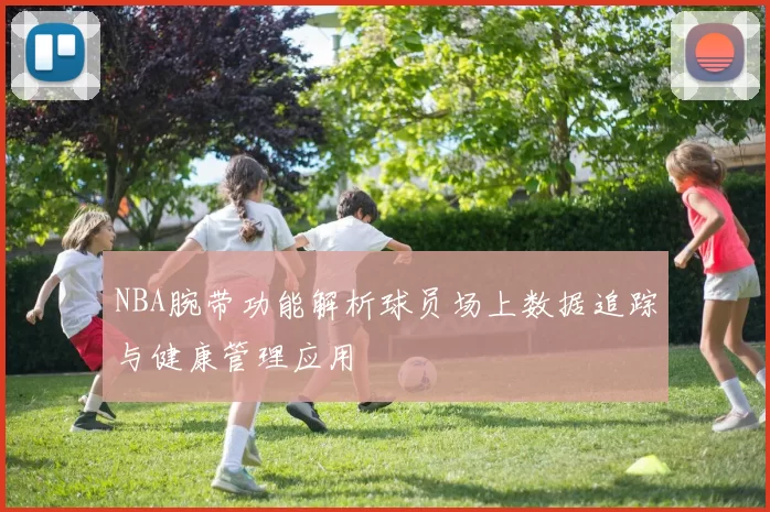 NBA腕带功能解析球员场上数据追踪与健康管理应用