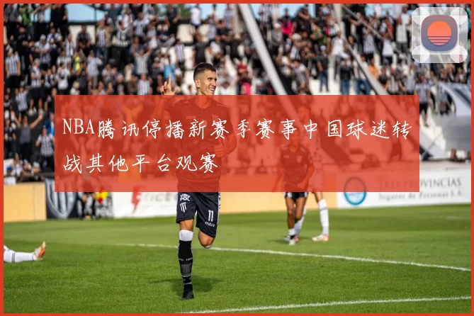 NBA腾讯停播新赛季赛事中国球迷转战其他平台观赛